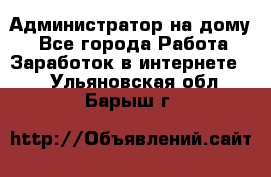 Администратор на дому  - Все города Работа » Заработок в интернете   . Ульяновская обл.,Барыш г.